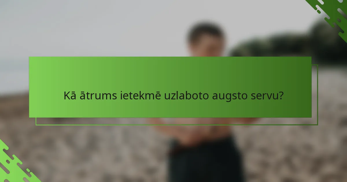 Kā ātrums ietekmē uzlaboto augsto servu?