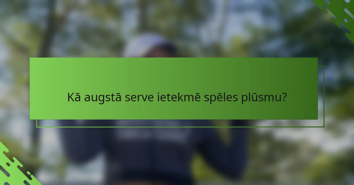 Kā augstā serve ietekmē spēles plūsmu?