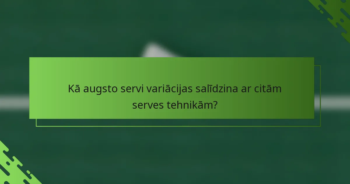 Kā augsto servi variācijas salīdzina ar citām serves tehnikām?