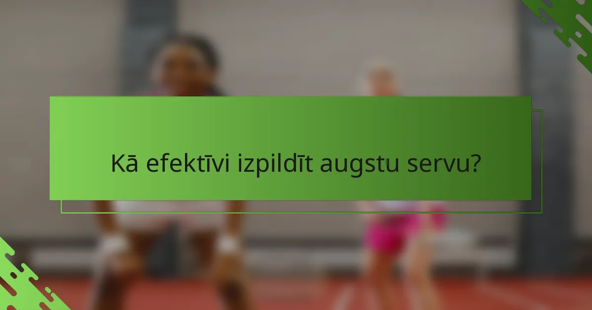 Kā efektīvi izpildīt augstu servu?