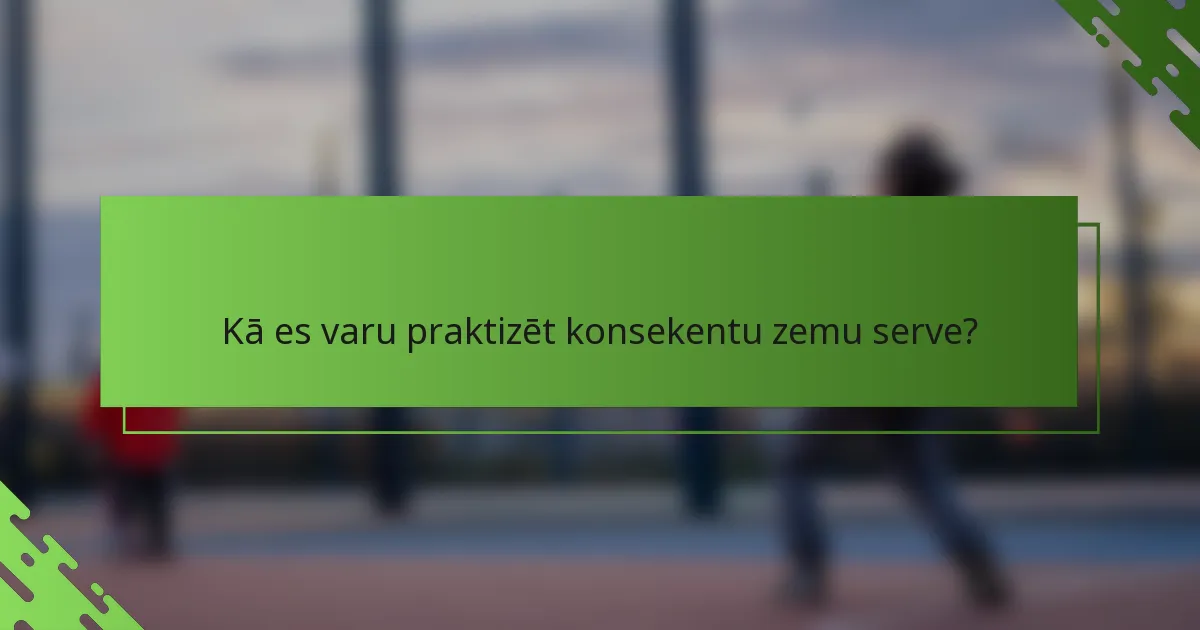 Kā es varu praktizēt konsekentu zemu serve?