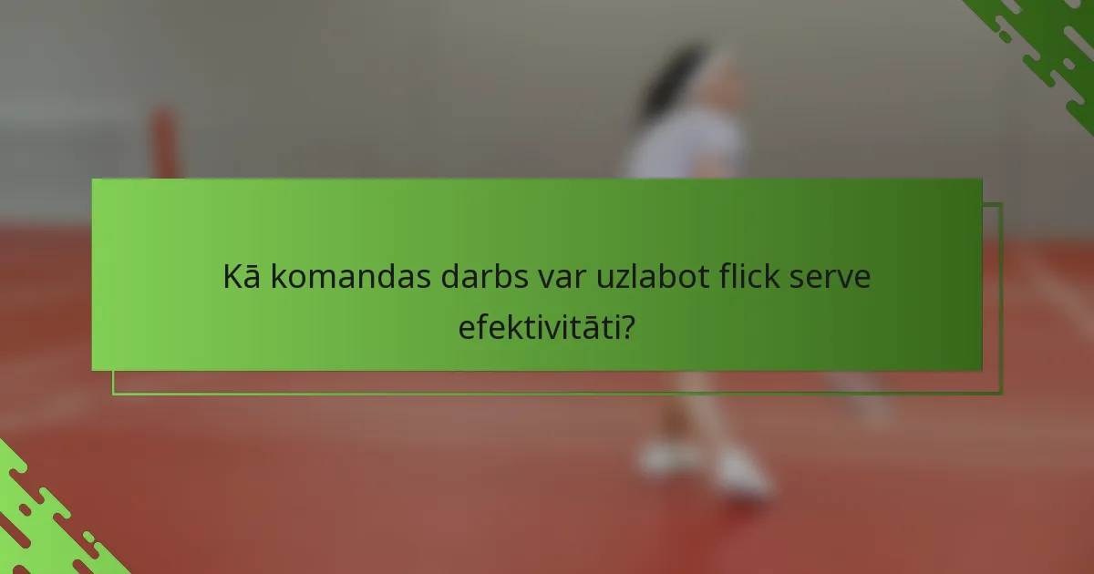 Kā komandas darbs var uzlabot flick serve efektivitāti?
