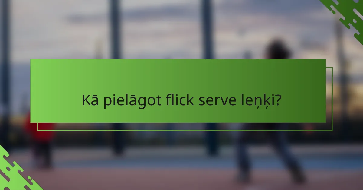 Kā pielāgot flick serve leņķi?