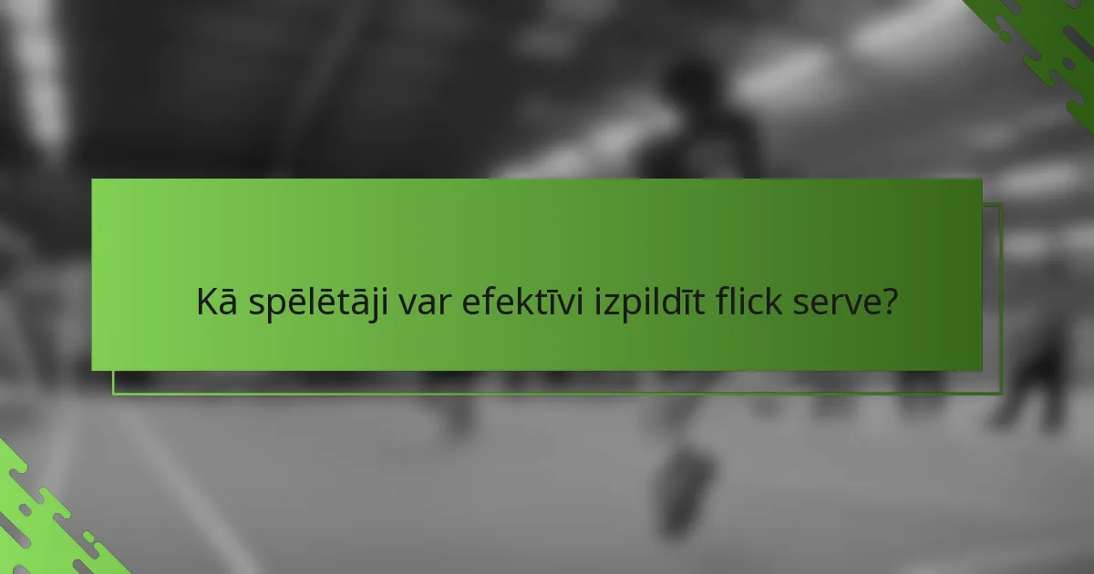Kā spēlētāji var efektīvi izpildīt flick serve?