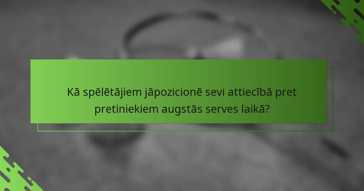Kā spēlētājiem jāpozicionē sevi attiecībā pret pretiniekiem augstās serves laikā?