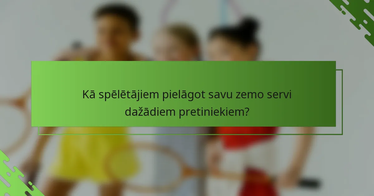 Kā spēlētājiem pielāgot savu zemo servi dažādiem pretiniekiem?