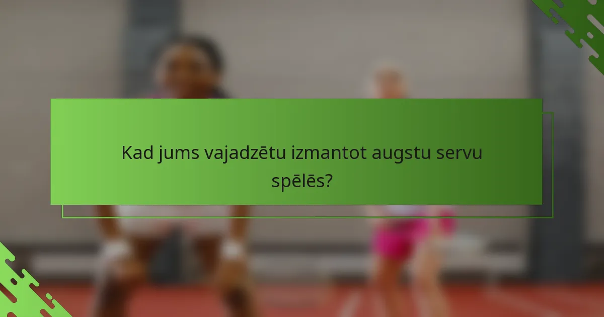 Kad jums vajadzētu izmantot augstu servu spēlēs?