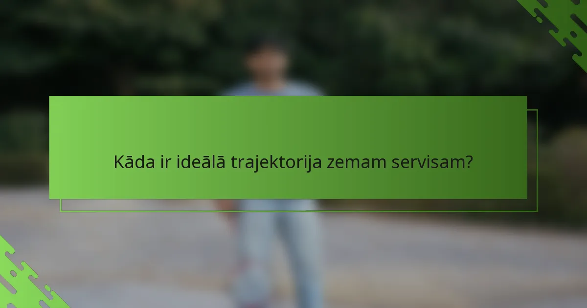 Kāda ir ideālā trajektorija zemam servisam?