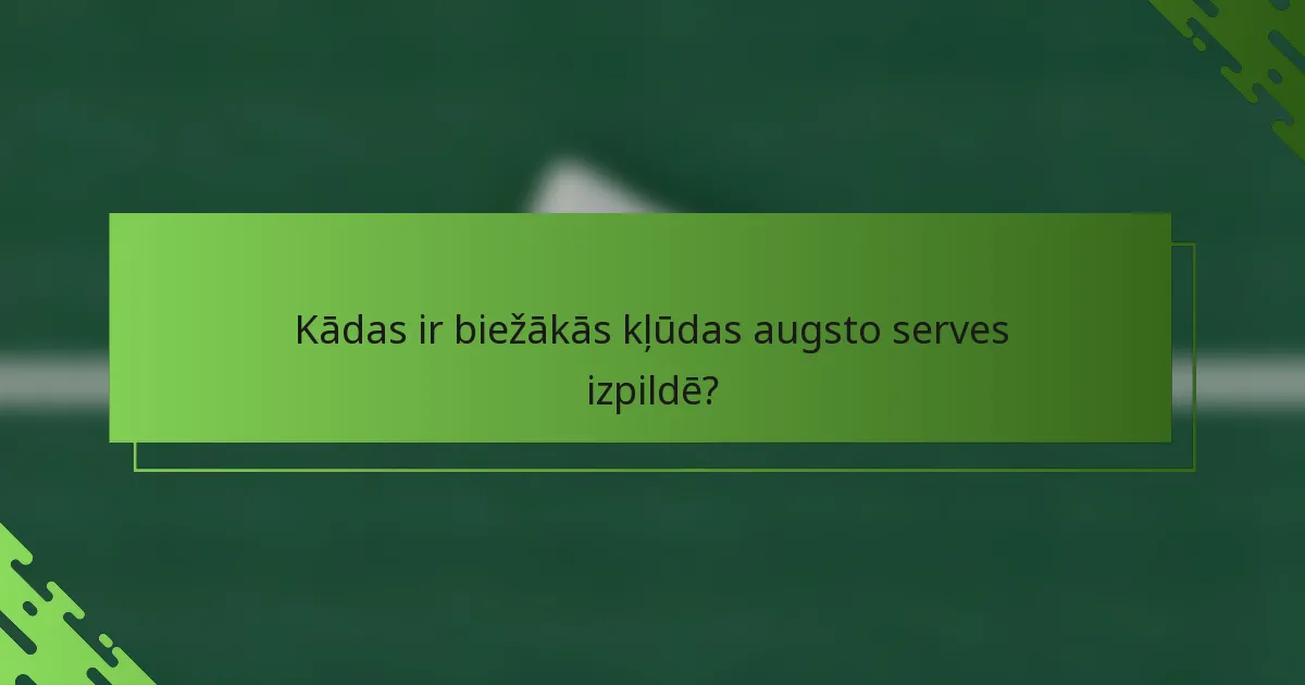 Kādas ir biežākās kļūdas augsto serves izpildē?