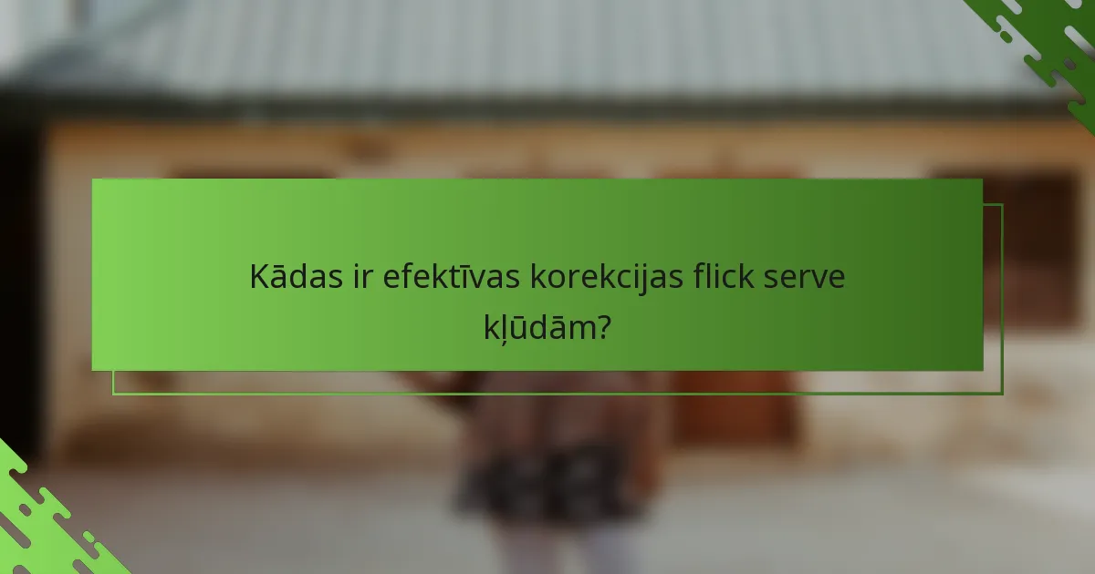 Kādas ir efektīvas korekcijas flick serve kļūdām?