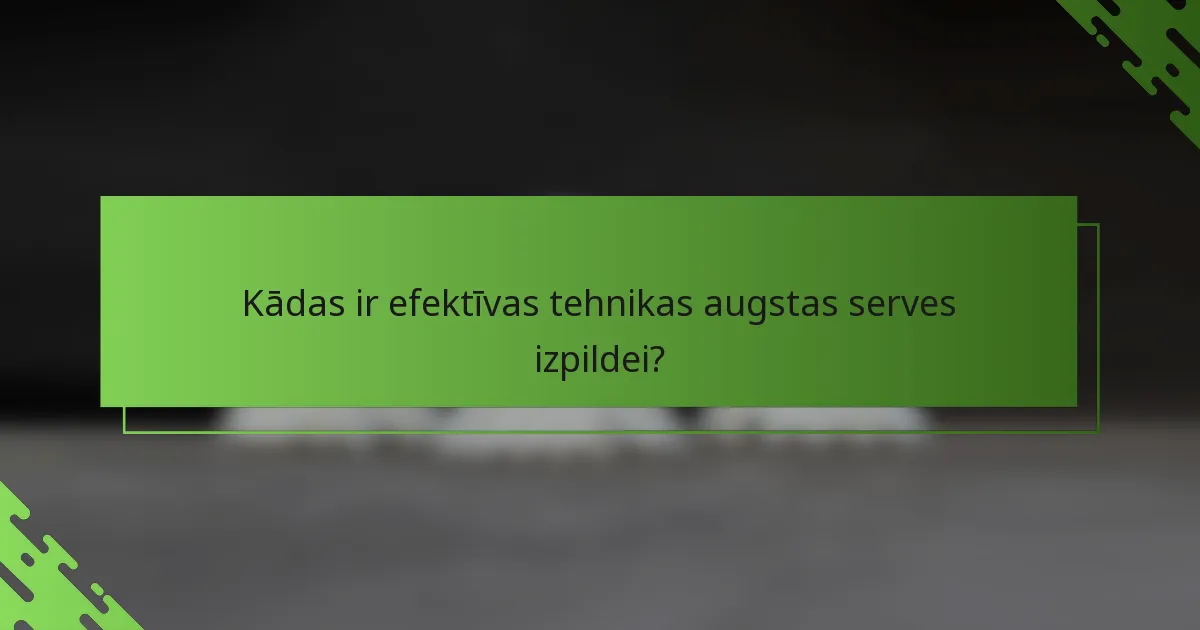 Kādas ir efektīvas tehnikas augstas serves izpildei?