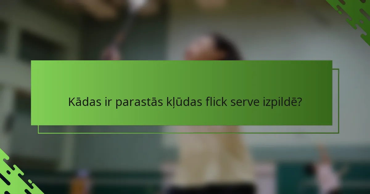 Kādas ir parastās kļūdas flick serve izpildē?