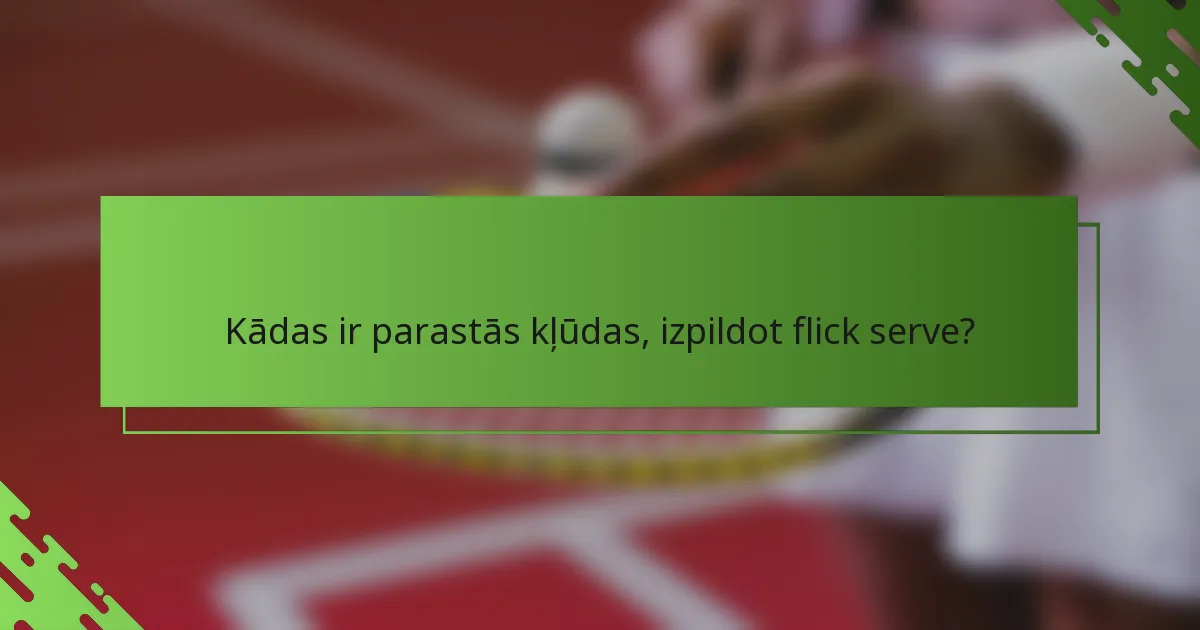 Kādas ir parastās kļūdas, izpildot flick serve?