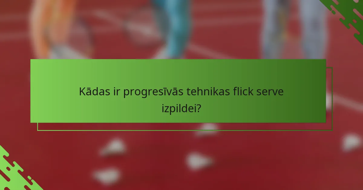 Kādas ir progresīvās tehnikas flick serve izpildei?