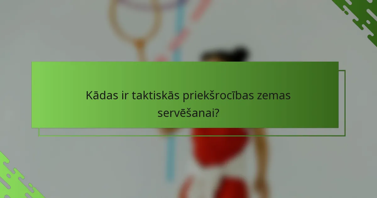 Kādas ir taktiskās priekšrocības zemas servēšanai?