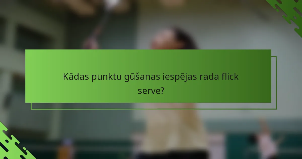 Kādas punktu gūšanas iespējas rada flick serve?