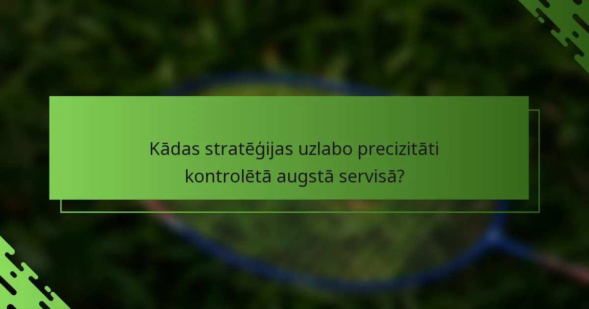 Kādas stratēģijas uzlabo precizitāti kontrolētā augstā servisā?