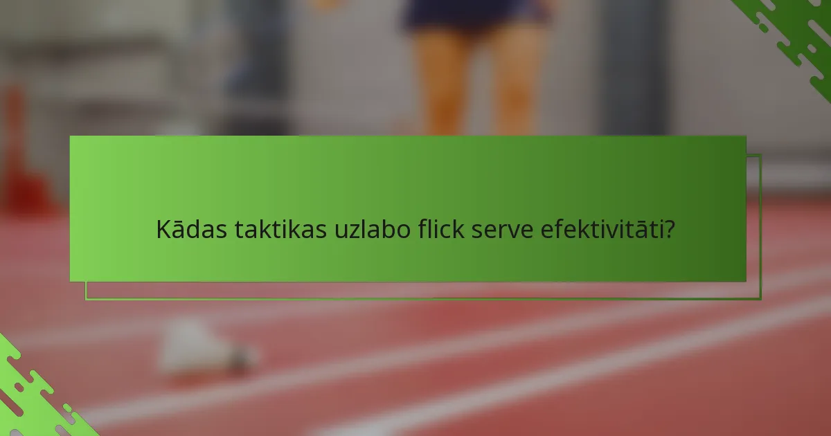 Kādas taktikas uzlabo flick serve efektivitāti?
