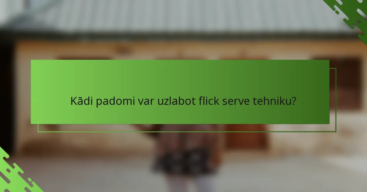 Kādi padomi var uzlabot flick serve tehniku?