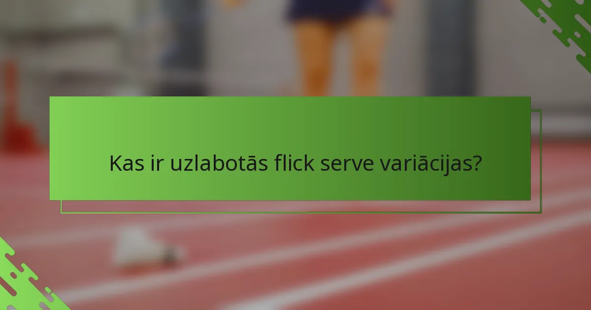 Kas ir uzlabotās flick serve variācijas?