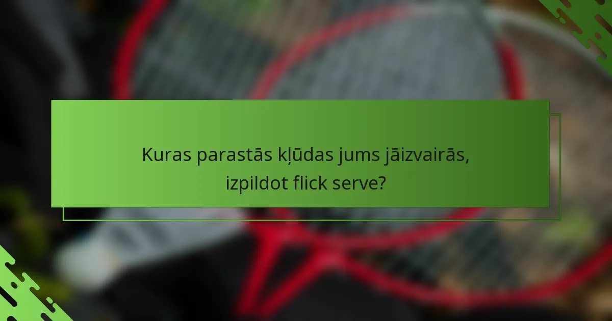 Kuras parastās kļūdas jums jāizvairās, izpildot flick serve?