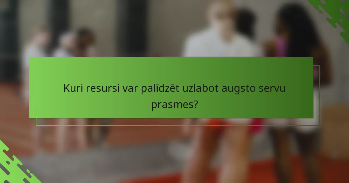 Kuri resursi var palīdzēt uzlabot augsto servu prasmes?