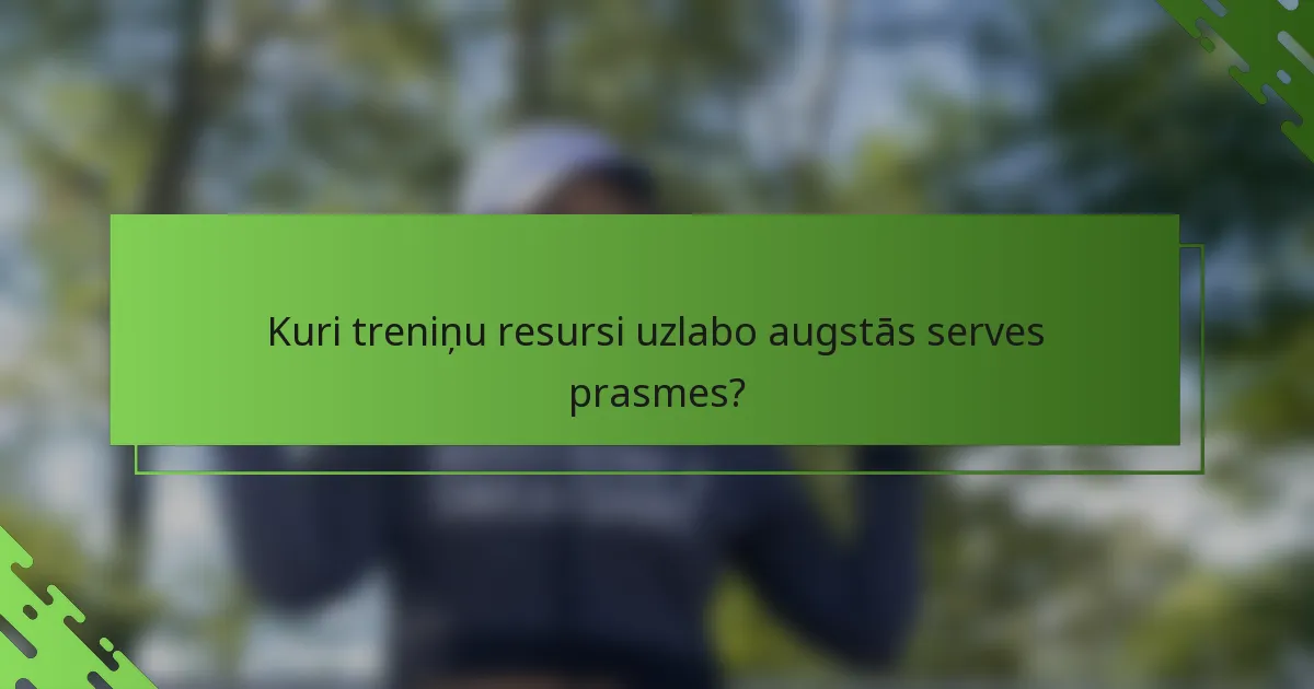 Kuri treniņu resursi uzlabo augstās serves prasmes?